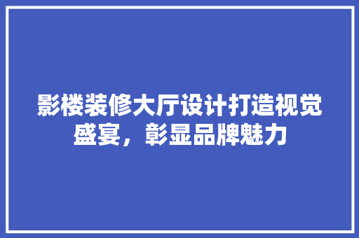 影楼装修大厅设计打造视觉盛宴，彰显品牌魅力