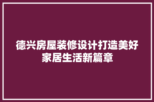 德兴房屋装修设计打造美好家居生活新篇章