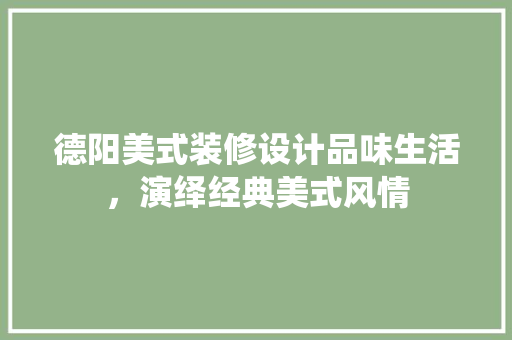 德阳美式装修设计品味生活，演绎经典美式风情
