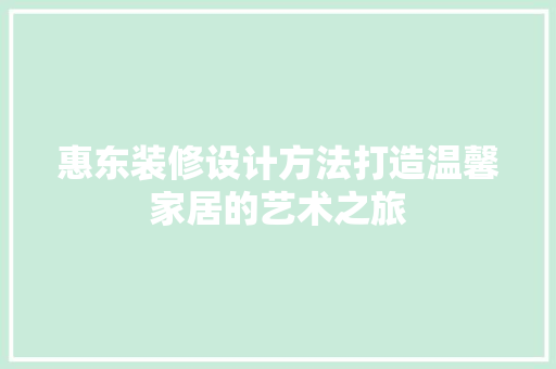 惠东装修设计方法打造温馨家居的艺术之旅