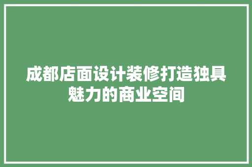 成都店面设计装修打造独具魅力的商业空间