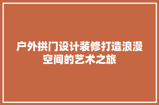 户外拱门设计装修打造浪漫空间的艺术之旅
