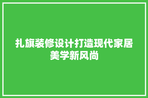 扎旗装修设计打造现代家居美学新风尚