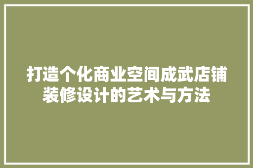 打造个化商业空间成武店铺装修设计的艺术与方法
