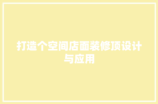 打造个空间店面装修顶设计与应用