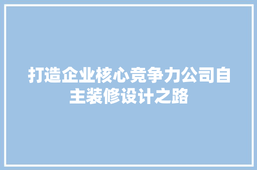 打造企业核心竞争力公司自主装修设计之路