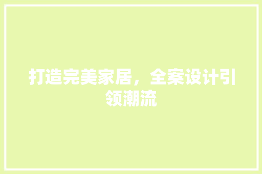 打造完美家居，全案设计引领潮流
