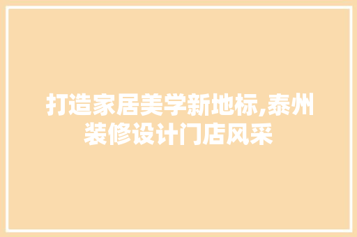 打造家居美学新地标,泰州装修设计门店风采