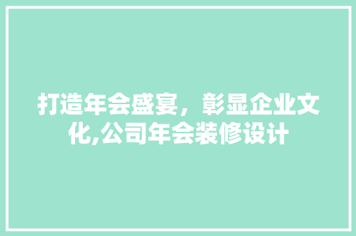 打造年会盛宴，彰显企业文化,公司年会装修设计