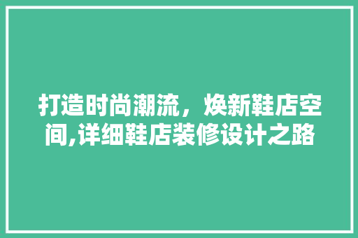 打造时尚潮流，焕新鞋店空间,详细鞋店装修设计之路
