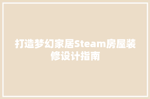 打造梦幻家居Steam房屋装修设计指南