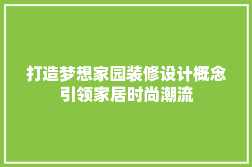 打造梦想家园装修设计概念引领家居时尚潮流