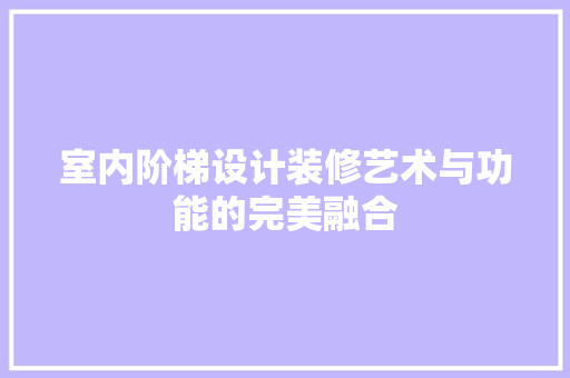 室内阶梯设计装修艺术与功能的完美融合