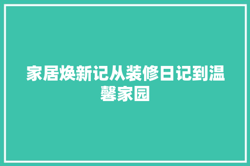 家居焕新记从装修日记到温馨家园