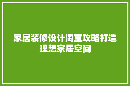 家居装修设计淘宝攻略打造理想家居空间