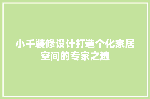小千装修设计打造个化家居空间的专家之选