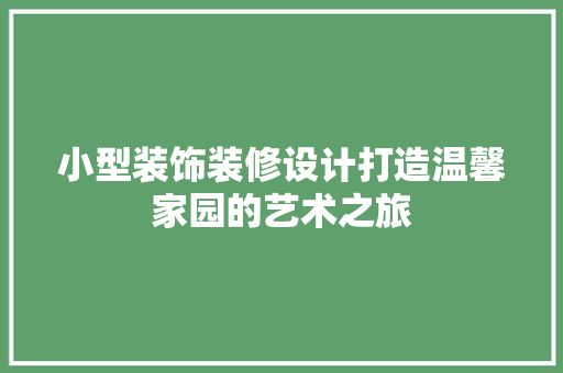 小型装饰装修设计打造温馨家园的艺术之旅