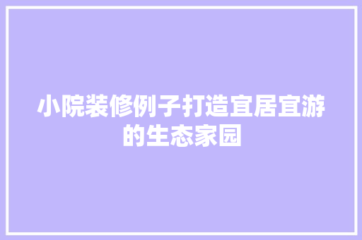 小院装修例子打造宜居宜游的生态家园