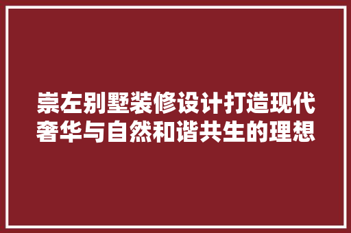 崇左别墅装修设计打造现代奢华与自然和谐共生的理想家园