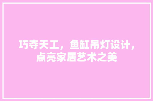 巧夺天工，鱼缸吊灯设计，点亮家居艺术之美