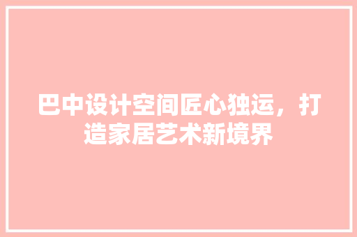 巴中设计空间匠心独运，打造家居艺术新境界