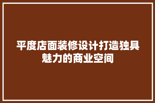 平度店面装修设计打造独具魅力的商业空间