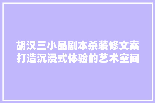 胡汉三小品剧本杀装修文案打造沉浸式体验的艺术空间