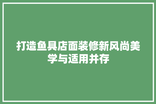 打造鱼具店面装修新风尚美学与适用并存