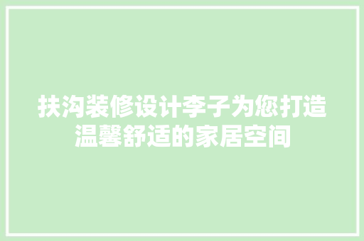 扶沟装修设计李子为您打造温馨舒适的家居空间