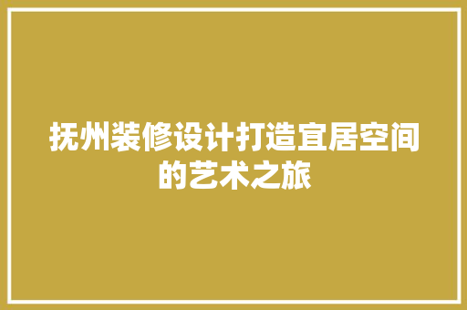 抚州装修设计打造宜居空间的艺术之旅