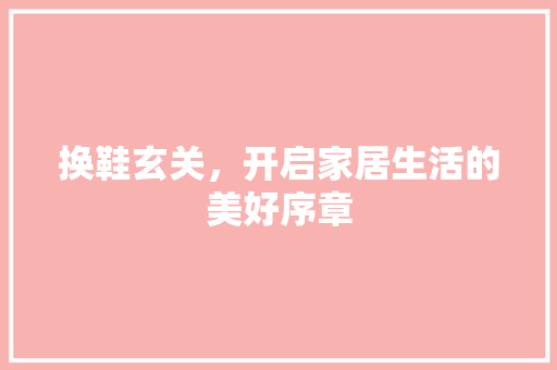 换鞋玄关，开启家居生活的美好序章