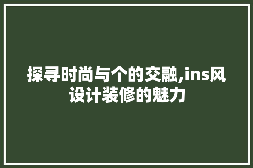 探寻时尚与个的交融,ins风设计装修的魅力