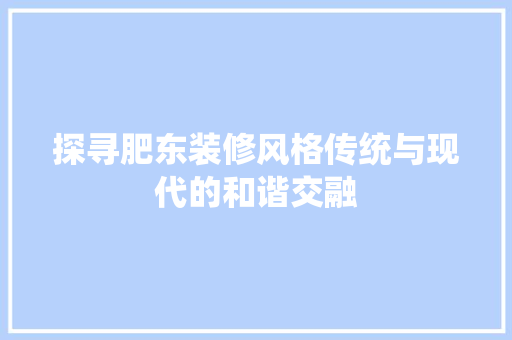 探寻肥东装修风格传统与现代的和谐交融