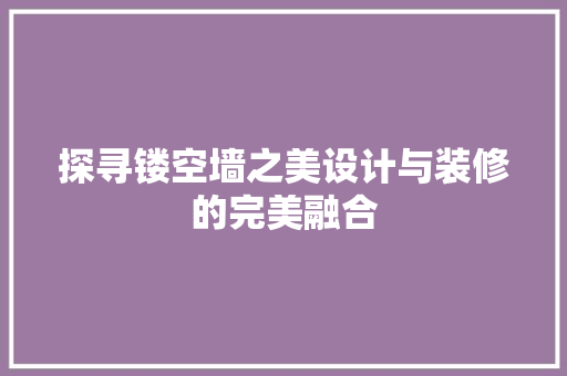 探寻镂空墙之美设计与装修的完美融合  第1张