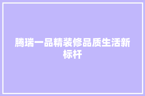 腾瑞一品精装修品质生活新标杆