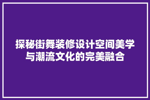 探秘街舞装修设计空间美学与潮流文化的完美融合