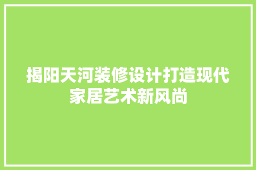揭阳天河装修设计打造现代家居艺术新风尚