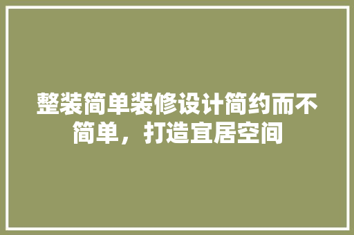 整装简单装修设计简约而不简单，打造宜居空间