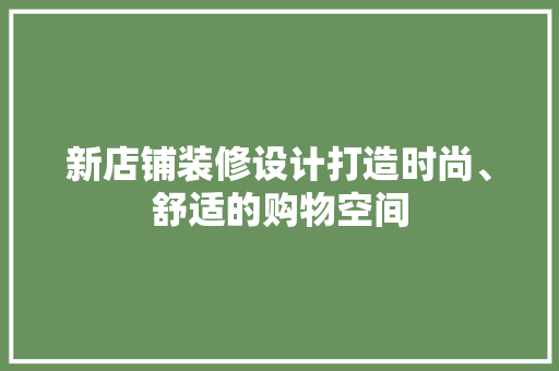 新店铺装修设计打造时尚、舒适的购物空间