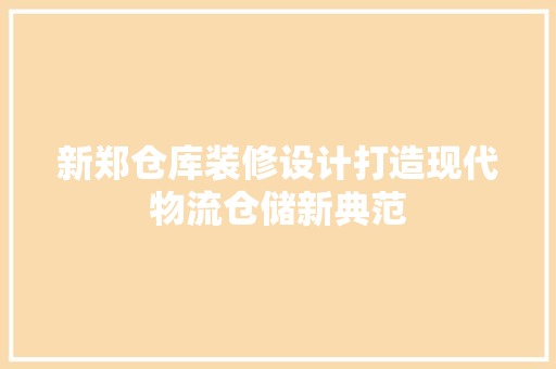 新郑仓库装修设计打造现代物流仓储新典范