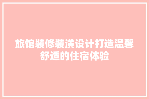 旅馆装修装潢设计打造温馨舒适的住宿体验