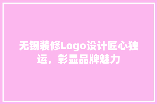 无锡装修Logo设计匠心独运，彰显品牌魅力