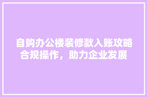 自购办公楼装修款入账攻略合规操作，助力企业发展