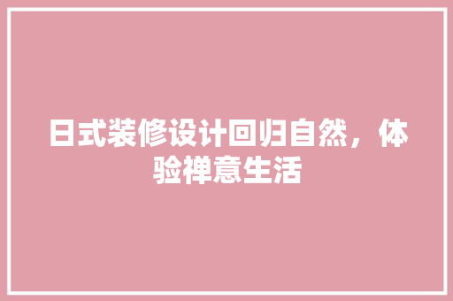 日式装修设计回归自然，体验禅意生活