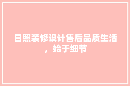 日照装修设计售后品质生活，始于细节