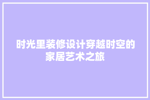 时光里装修设计穿越时空的家居艺术之旅