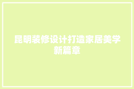 昆明装修设计打造家居美学新篇章