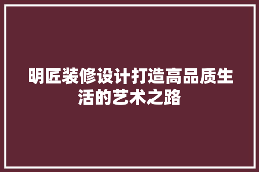 明匠装修设计打造高品质生活的艺术之路