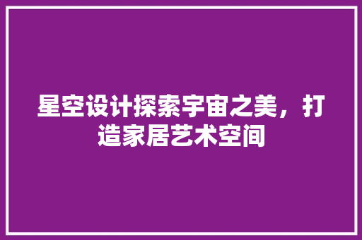星空设计探索宇宙之美，打造家居艺术空间