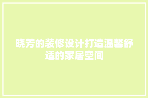 晓芳的装修设计打造温馨舒适的家居空间